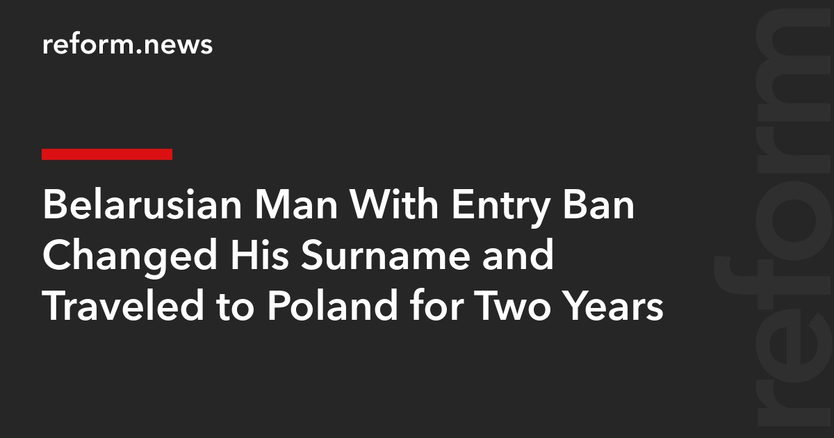 Belarusian Man With Entry Ban Changed His Surname and Traveled to Poland for Two Years