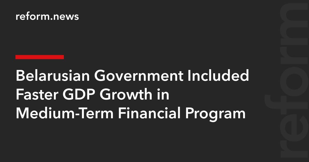 Belarusian Government Included Faster GDP Growth in Medium-Term Financial Program