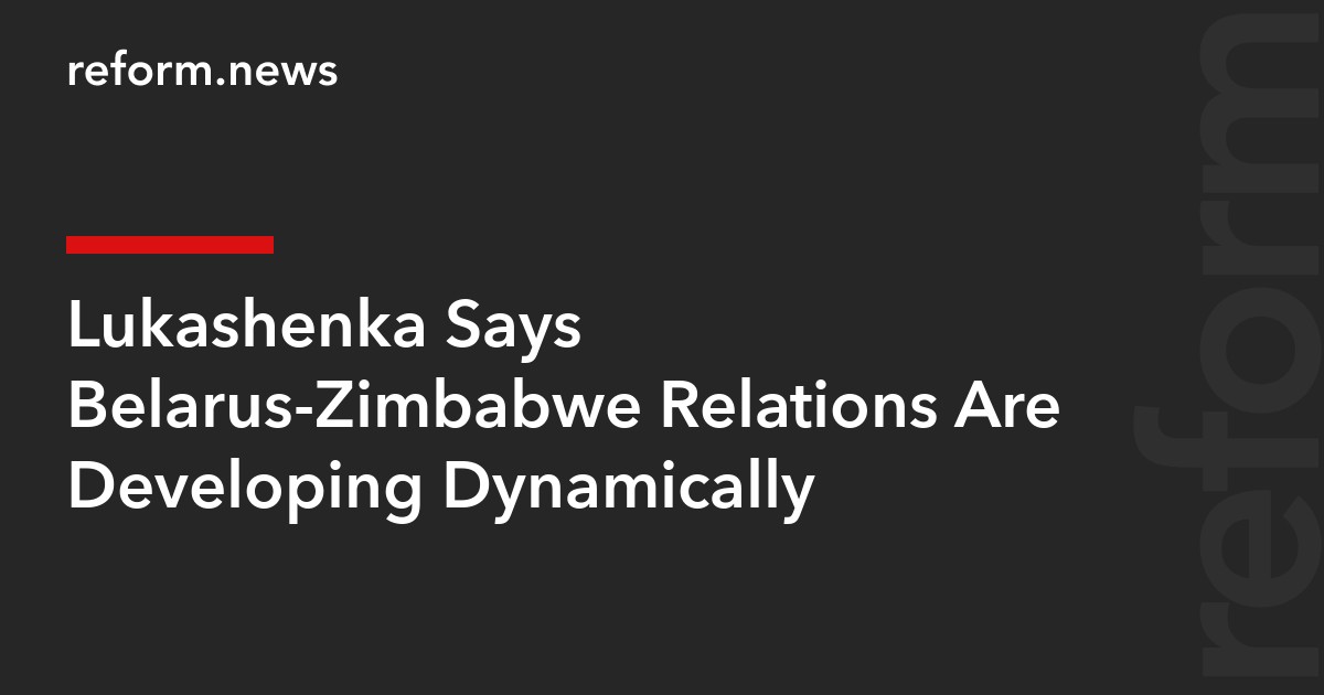 Lukashenka Says Belarus-Zimbabwe Relations Are Developing Dynamically