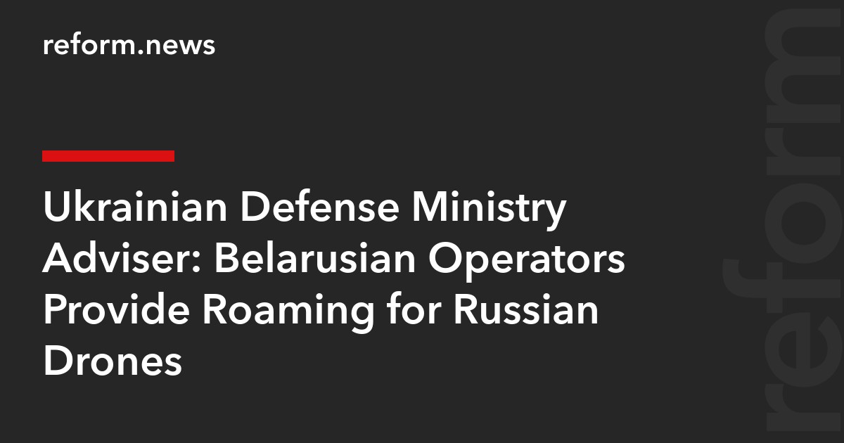 Ukrainian Defense Ministry Adviser: Belarusian Operators Provide Roaming for Russian Drones
