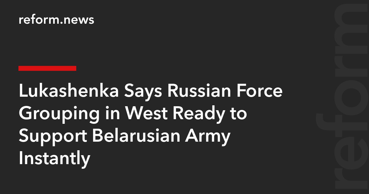 Lukashenka Says Russian Force Grouping in West Ready to Support Belarusian Army Instantly
