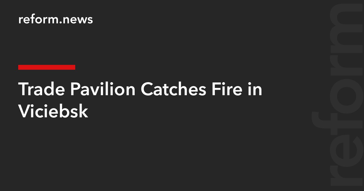 Trade Pavilion Catches Fire in Viciebsk