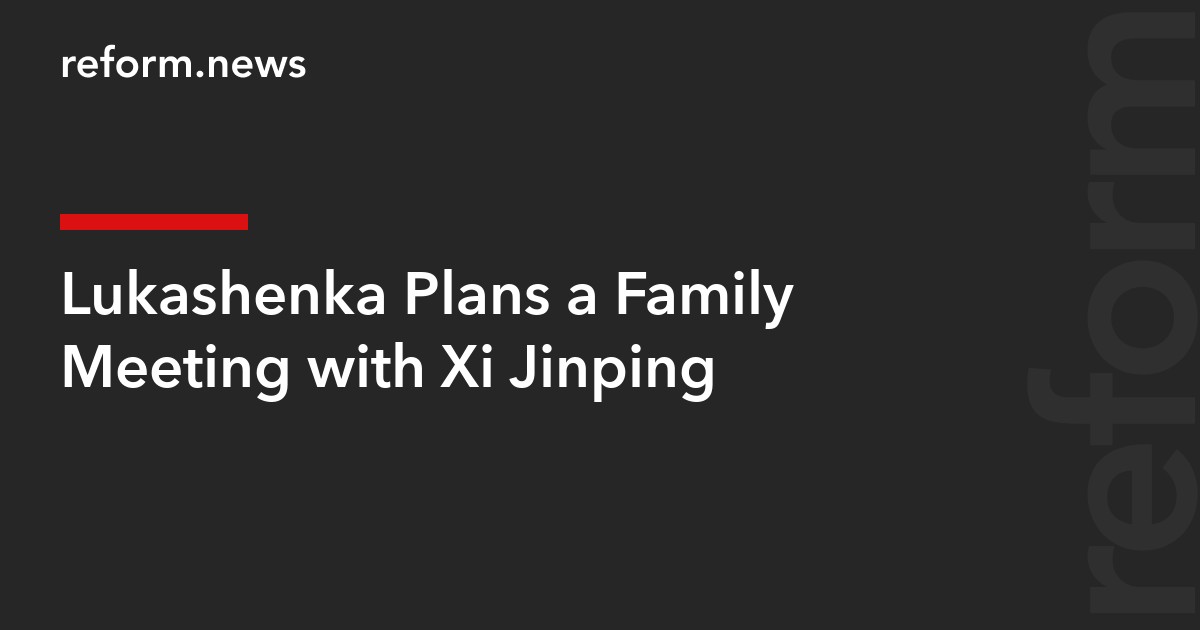 Lukashenka Plans a Family Meeting with Xi Jinping