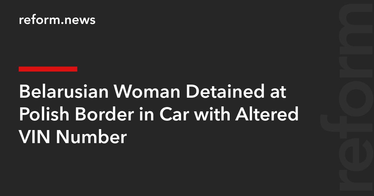 Belarusian Woman Detained at Polish Border in Car with Altered VIN Number