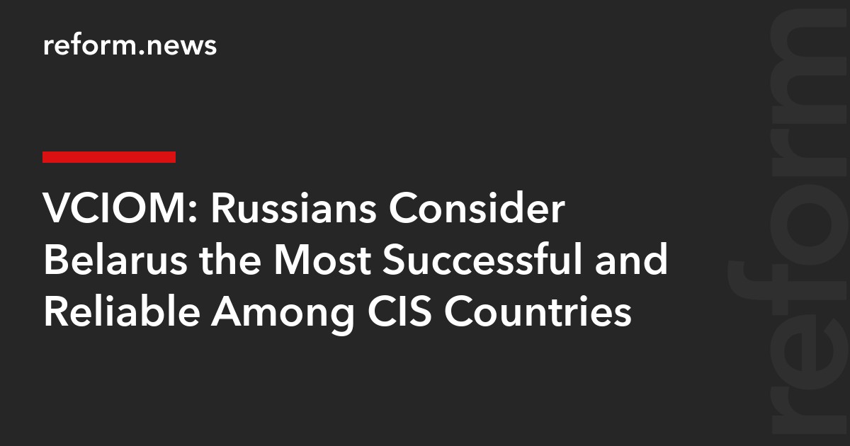 VCIOM: Russians Consider Belarus the Most Successful and Reliable Among CIS Countries