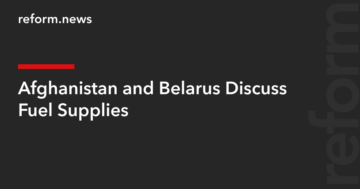 Afghanistan and Belarus Discuss Fuel Supplies