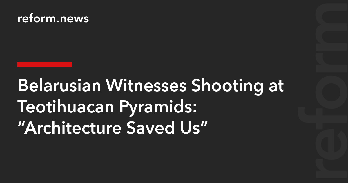 Belarusian Witnesses Shooting at Teotihuacan Pyramids: “Architecture Saved Us”
