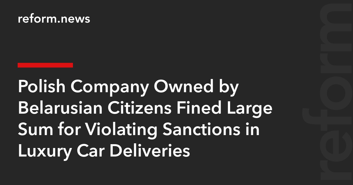 Polish Company Owned by Belarusian Citizens Fined Large Sum for Violating Sanctions in Luxury Car Deliveries