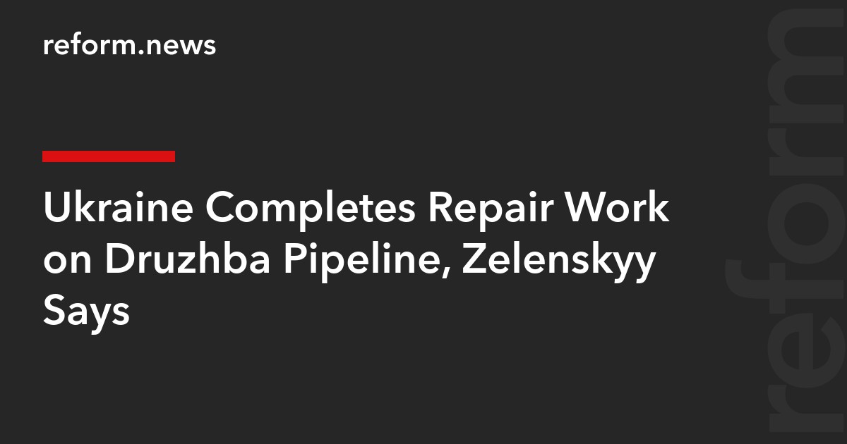 Ukraine Completes Repair Work on Druzhba Pipeline, Zelenskyy Says