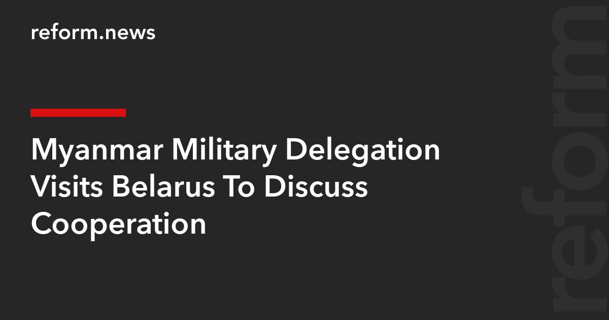 Myanmar Military Delegation Visits Belarus To Discuss Cooperation