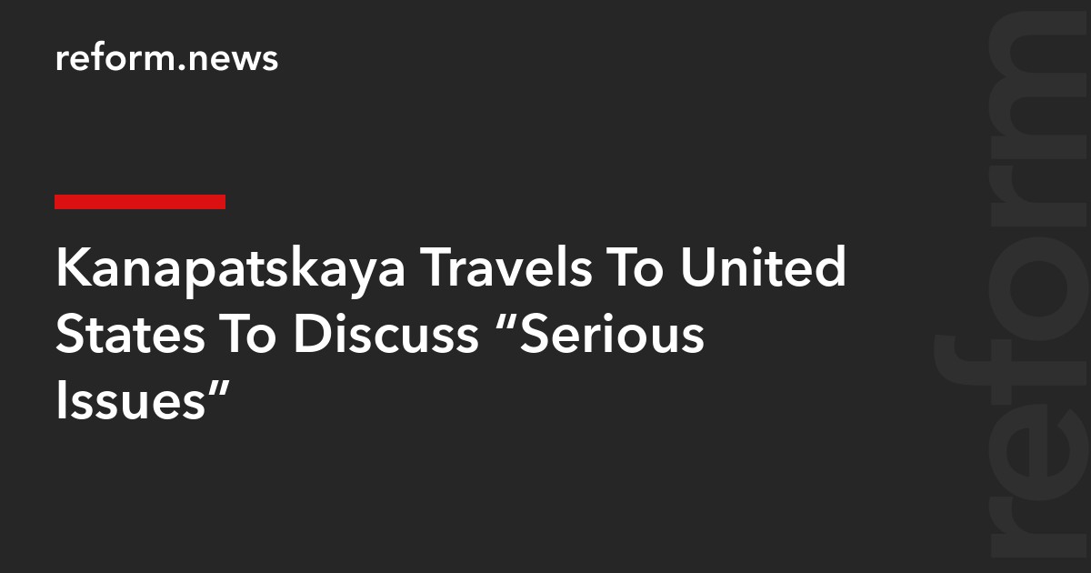 Kanapatskaya Travels To United States To Discuss “Serious Issues”