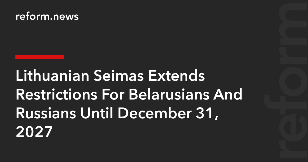 Lithuanian Seimas Extends Restrictions For Belarusians And Russians Until December 31, 2027