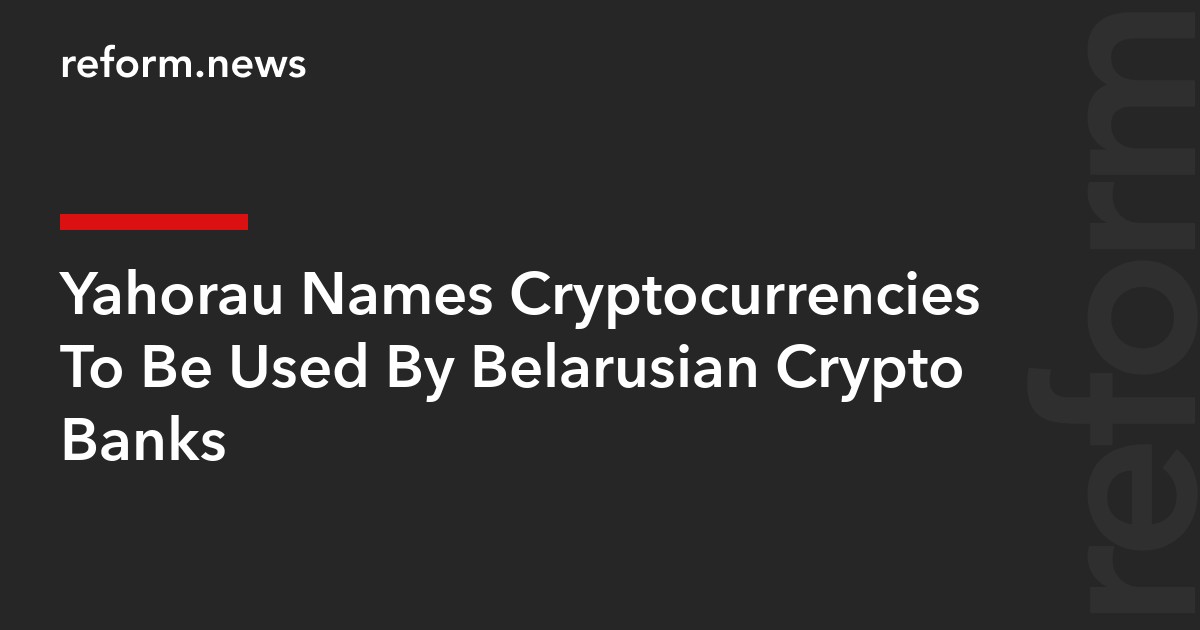 Yahorau Names Cryptocurrencies To Be Used By Belarusian Crypto Banks