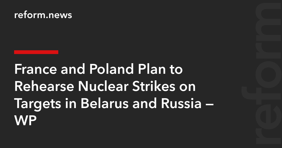 France and Poland Plan to Rehearse Nuclear Strikes on Targets in Belarus and Russia — WP