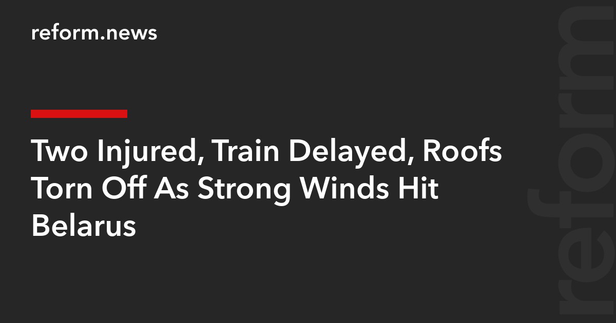 Two Injured, Train Delayed, Roofs Torn Off As Strong Winds Hit Belarus