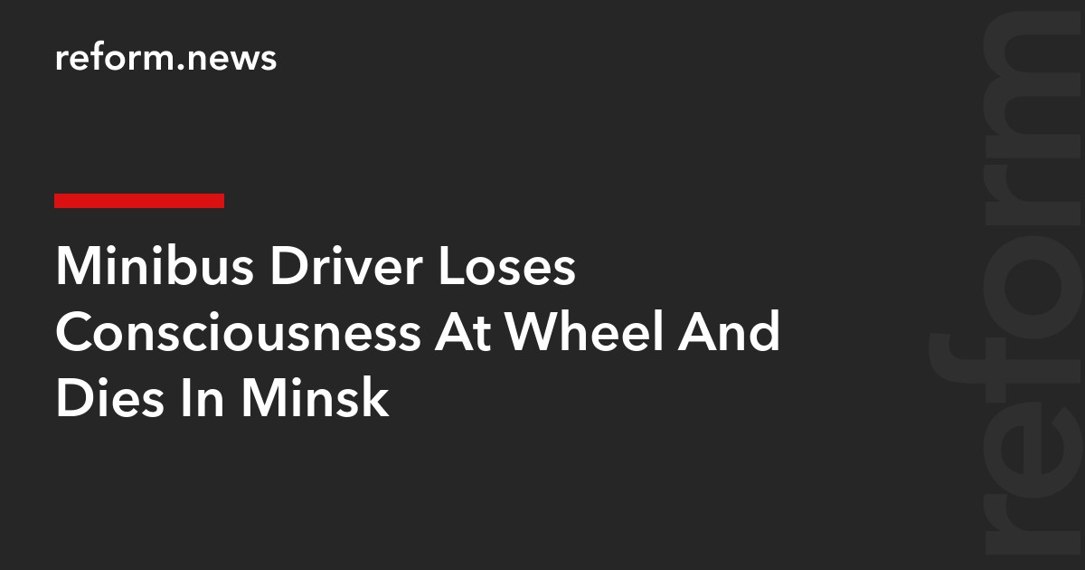 Minibus Driver Loses Consciousness At Wheel And Dies In Minsk