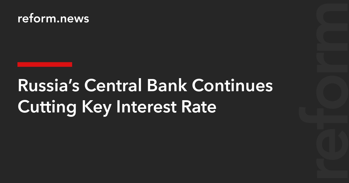 Russia’s Central Bank Continues Cutting Key Interest Rate