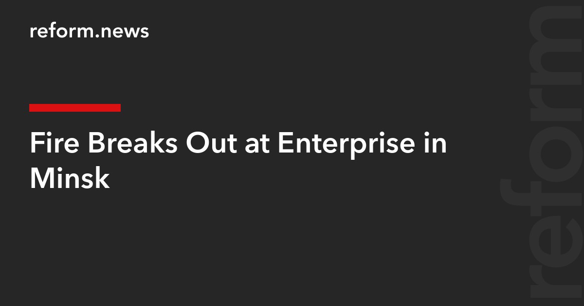 Fire Breaks Out at Enterprise in Minsk