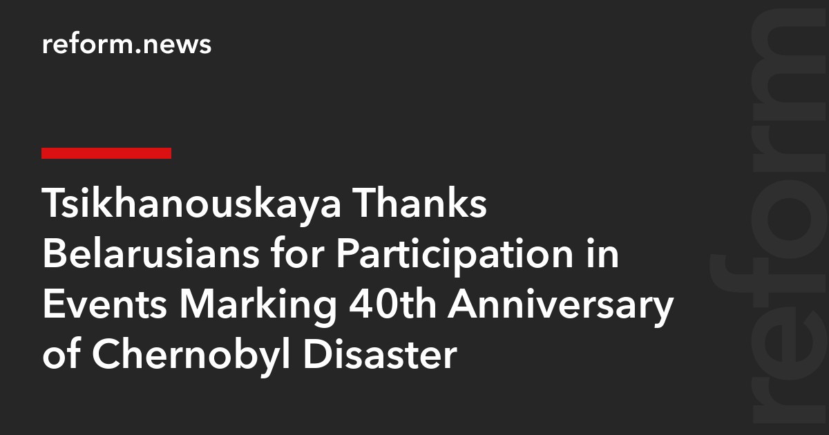 Tsikhanouskaya Thanks Belarusians for Participation in Events Marking 40th Anniversary of Chernobyl Disaster