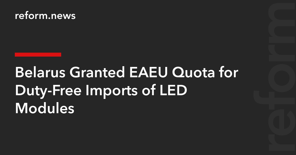 Belarus Granted EAEU Quota for Duty-Free Imports of LED Modules