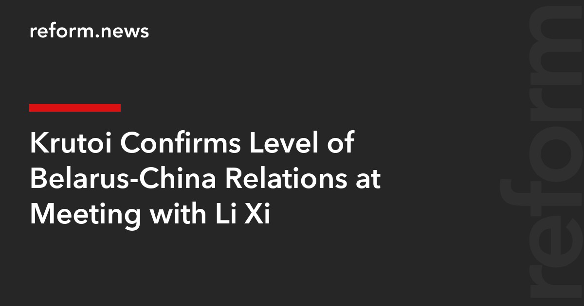 Krutoi Confirms Level of Belarus-China Relations at Meeting with Li Xi