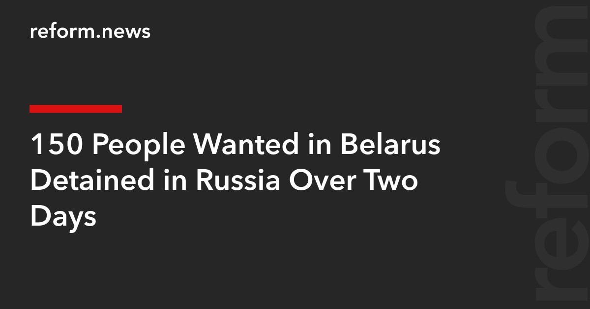 150 People Wanted in Belarus Detained in Russia Over Two Days