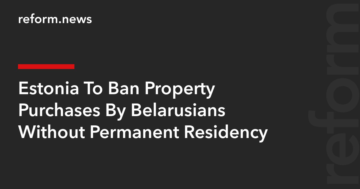 Estonia To Ban Property Purchases By Belarusians Without Permanent Residency
