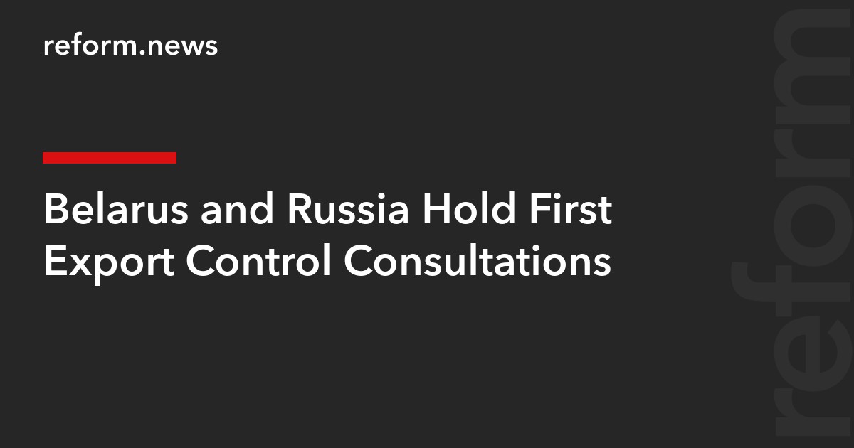 Belarus and Russia Hold First Export Control Consultations