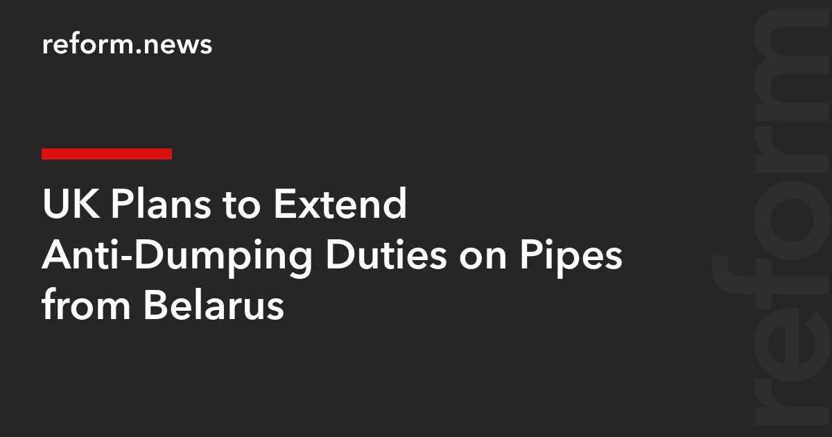 UK Plans to Extend Anti-Dumping Duties on Pipes from Belarus