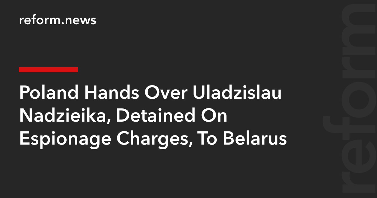 Poland Hands Over Uladzislau Nadzieika, Detained On Espionage Charges, To Belarus