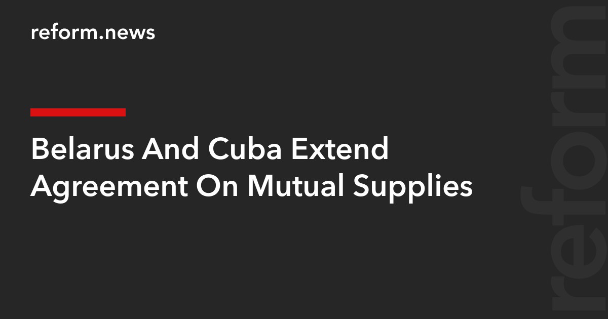 Belarus And Cuba Extend Agreement On Mutual Supplies