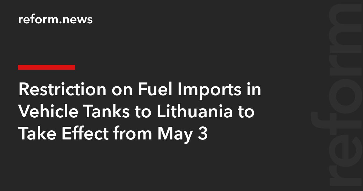 Restriction on Fuel Imports in Vehicle Tanks to Lithuania to Take Effect from May 3