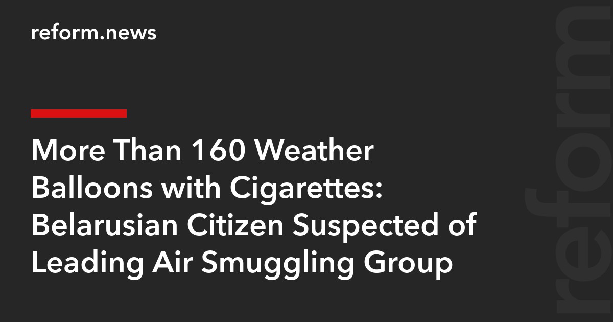More Than 160 Weather Balloons with Cigarettes: Belarusian Citizen Suspected of Leading Air Smuggling Group