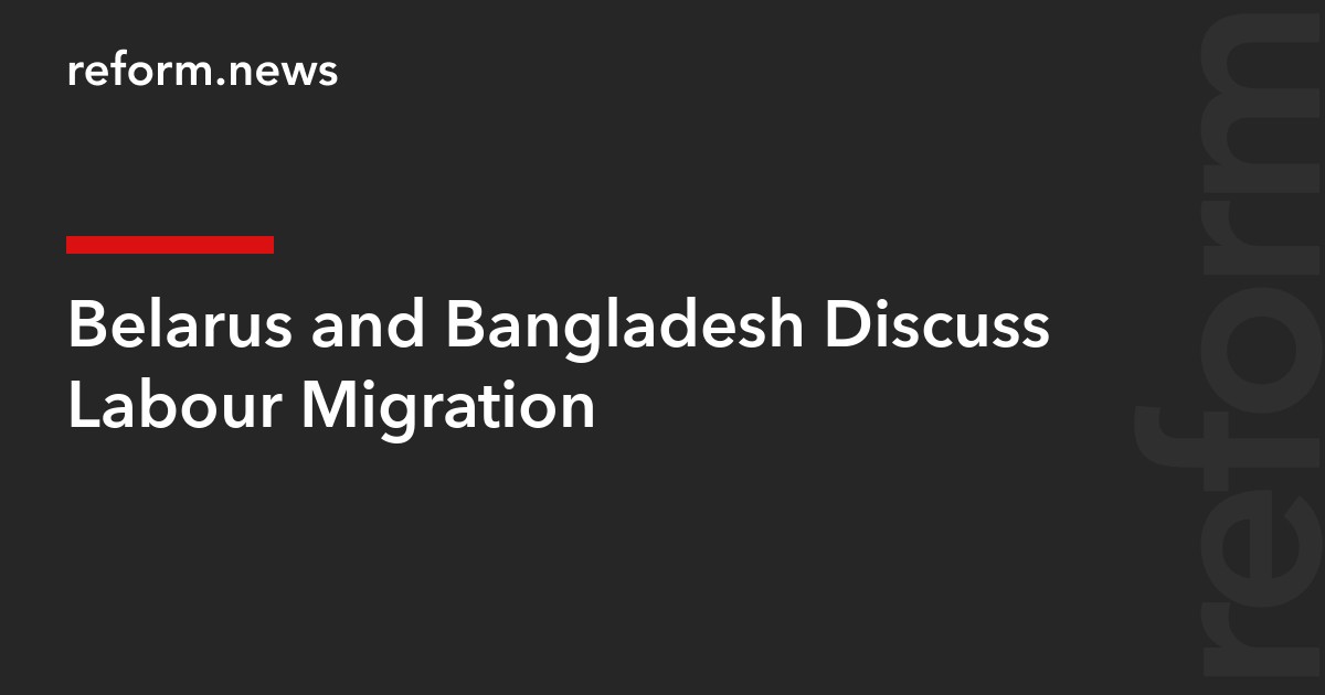 Belarus and Bangladesh Discuss Labour Migration