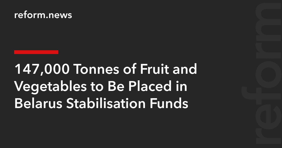 147,000 Tonnes of Fruit and Vegetables to Be Placed in Belarus Stabilisation Funds