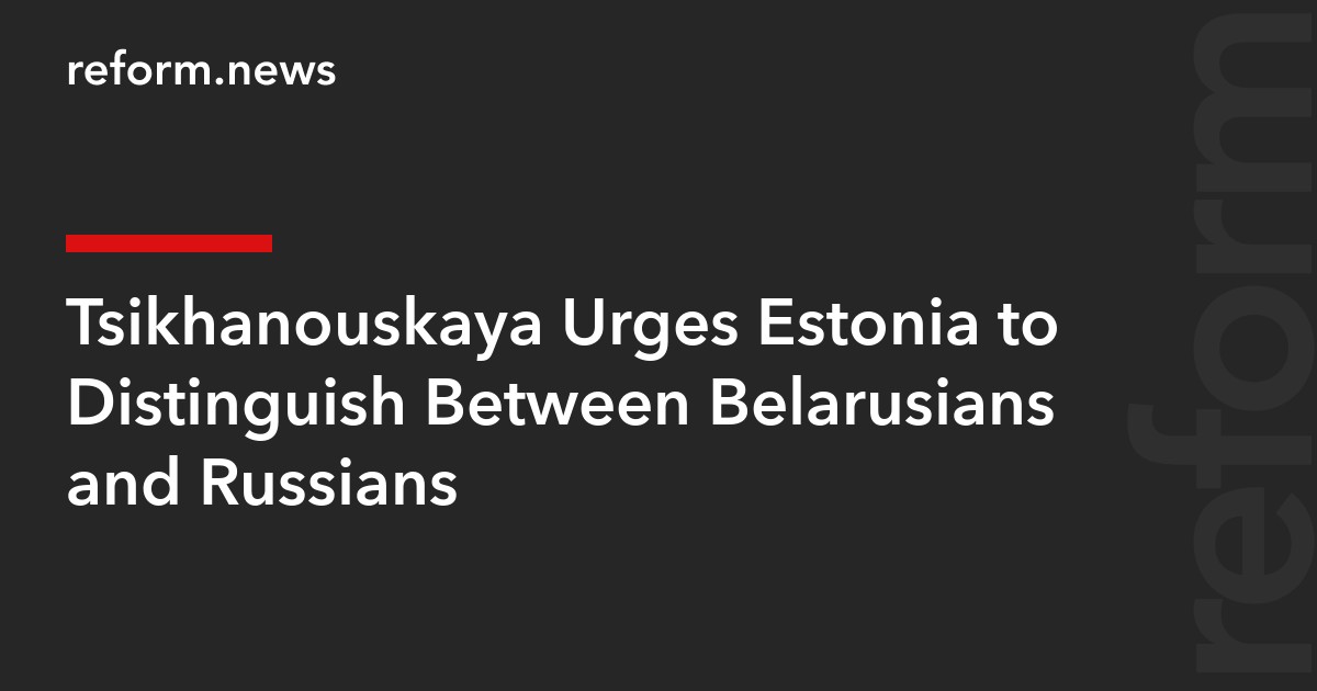 Tsikhanouskaya Urges Estonia to Distinguish Between Belarusians and Russians