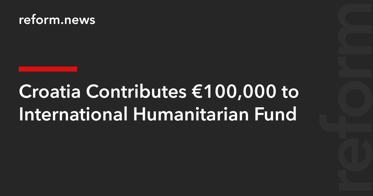 Croatia Contributes €100,000 to International Humanitarian Fund