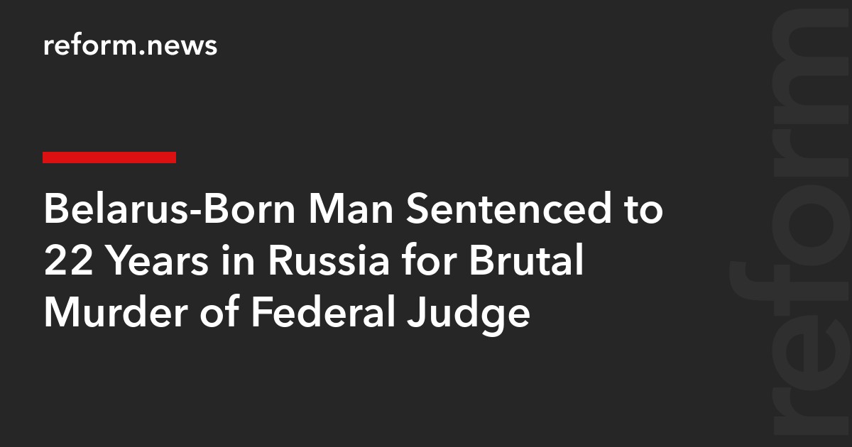 Belarus-Born Man Sentenced to 22 Years in Russia for Brutal Murder of Federal Judge