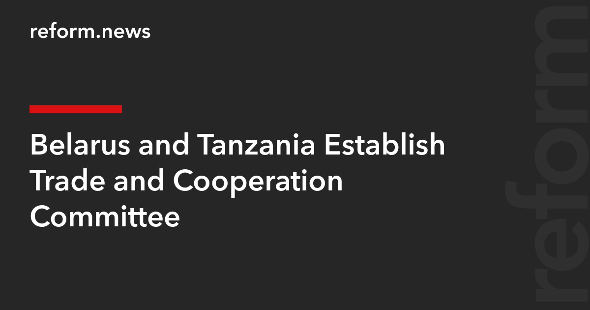 Belarus and Tanzania Establish Trade and Cooperation Committee