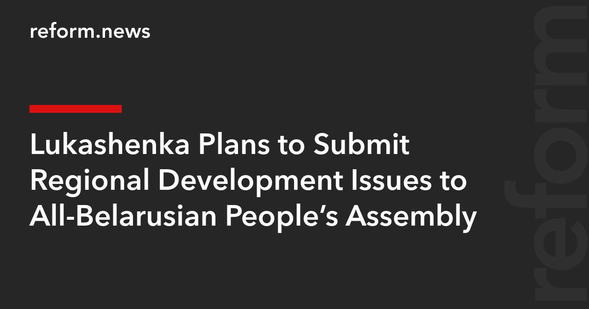 Lukashenka Plans to Submit Regional Development Issues to All-Belarusian People’s Assembly