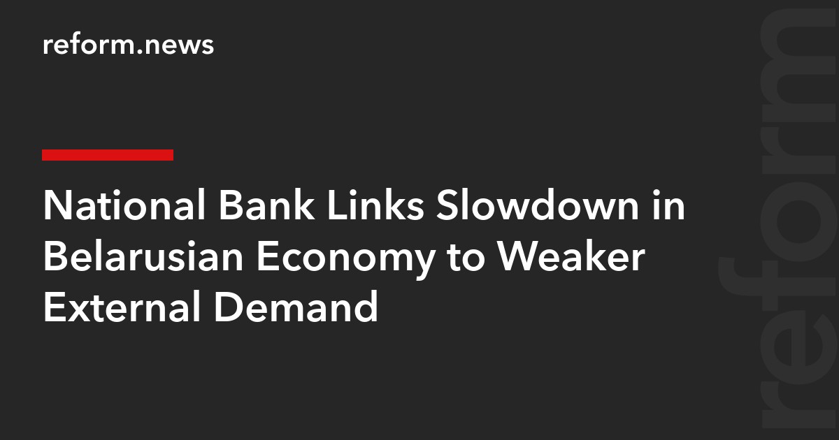 National Bank Links Slowdown in Belarusian Economy to Weaker External Demand