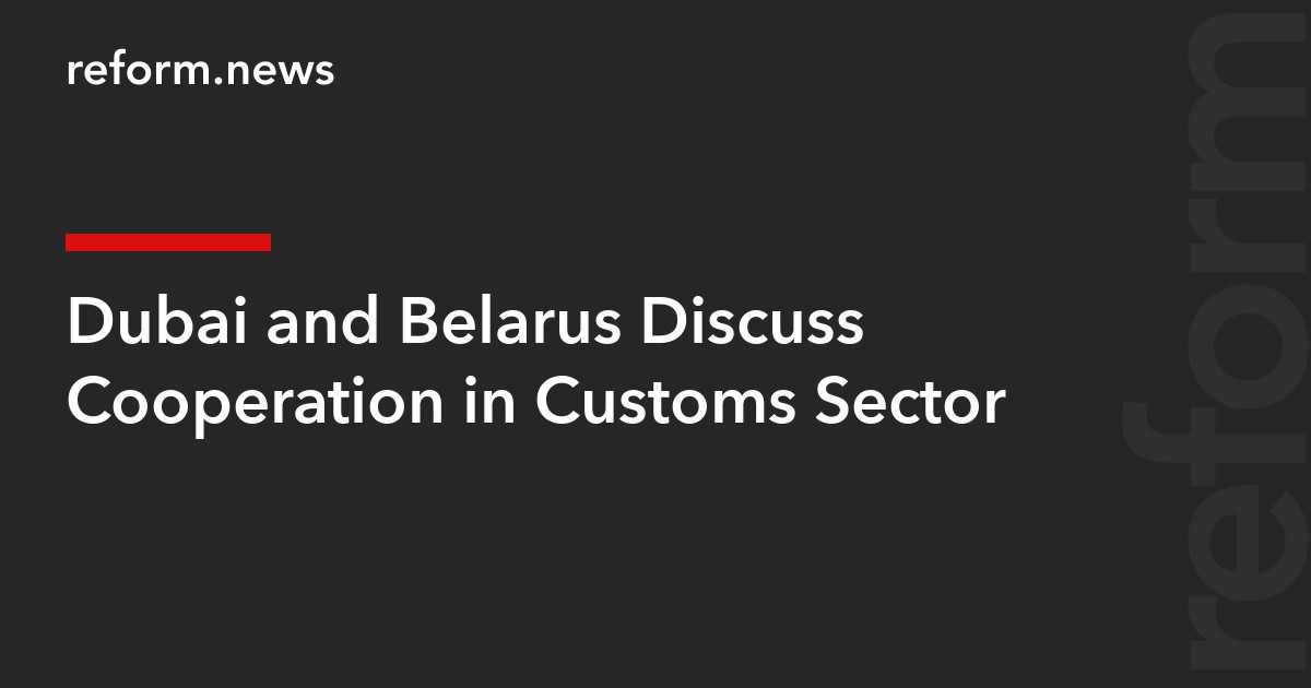 Dubai and Belarus Discuss Cooperation in Customs Sector