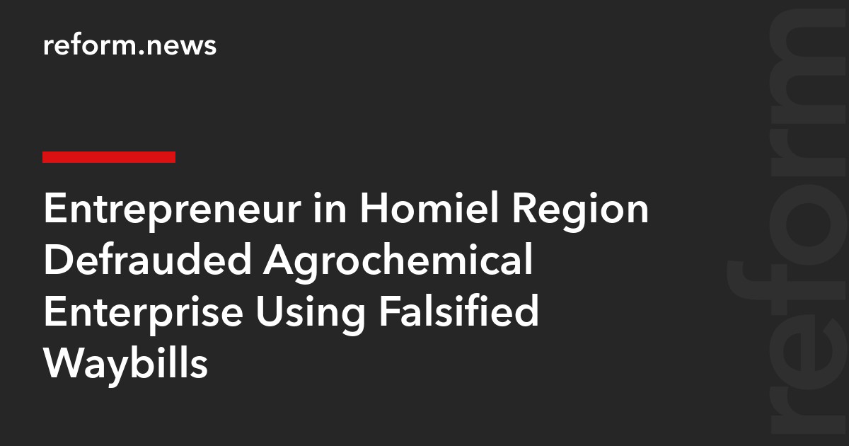 Entrepreneur in Homiel Region Defrauded Agrochemical Enterprise Using Falsified Waybills