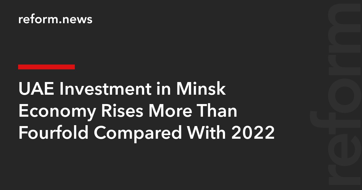 UAE Investment in Minsk Economy Rises More Than Fourfold Compared With 2022