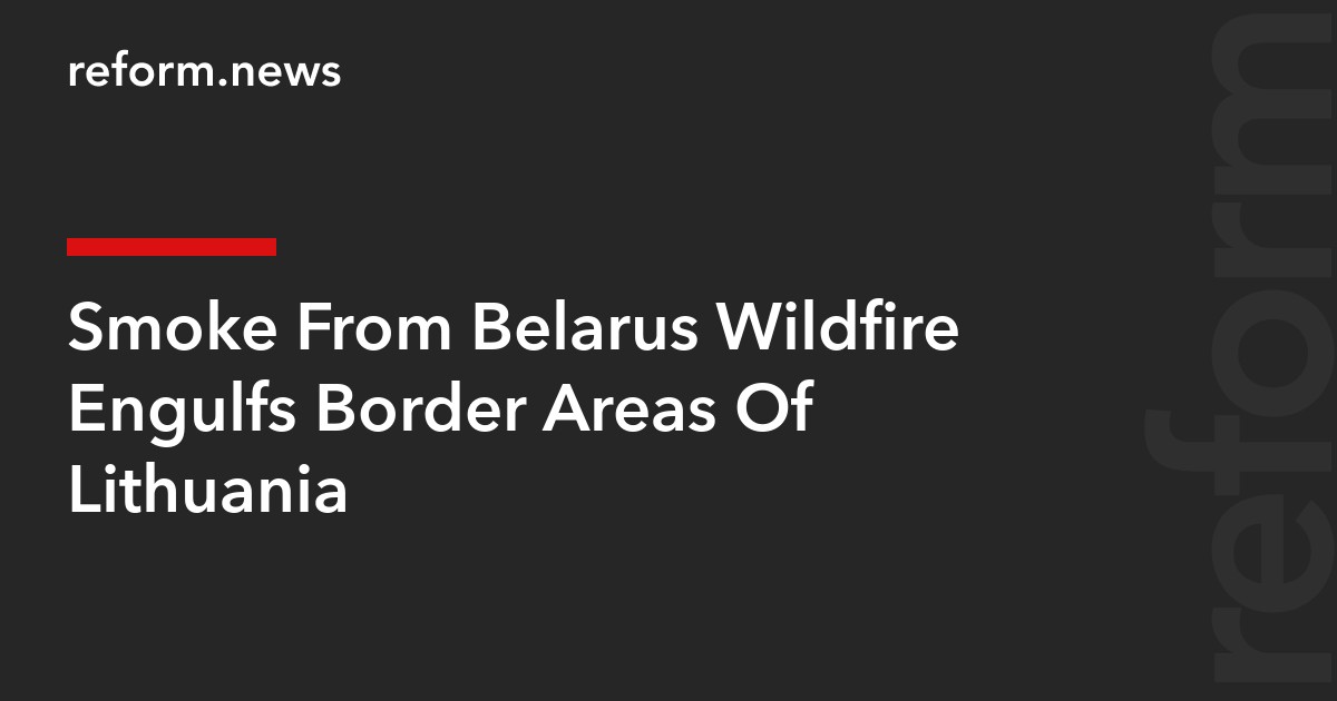 Smoke From Belarus Wildfire Engulfs Border Areas Of Lithuania