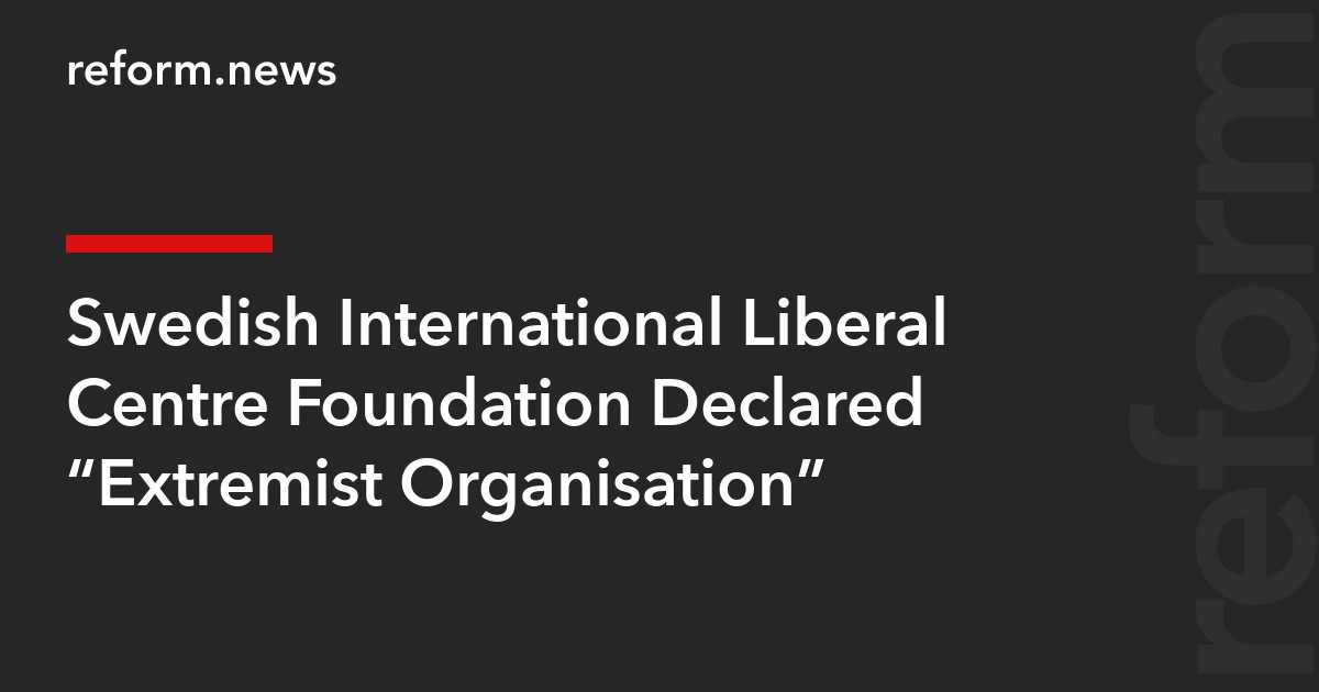 Swedish International Liberal Centre Foundation Declared “Extremist Organisation”