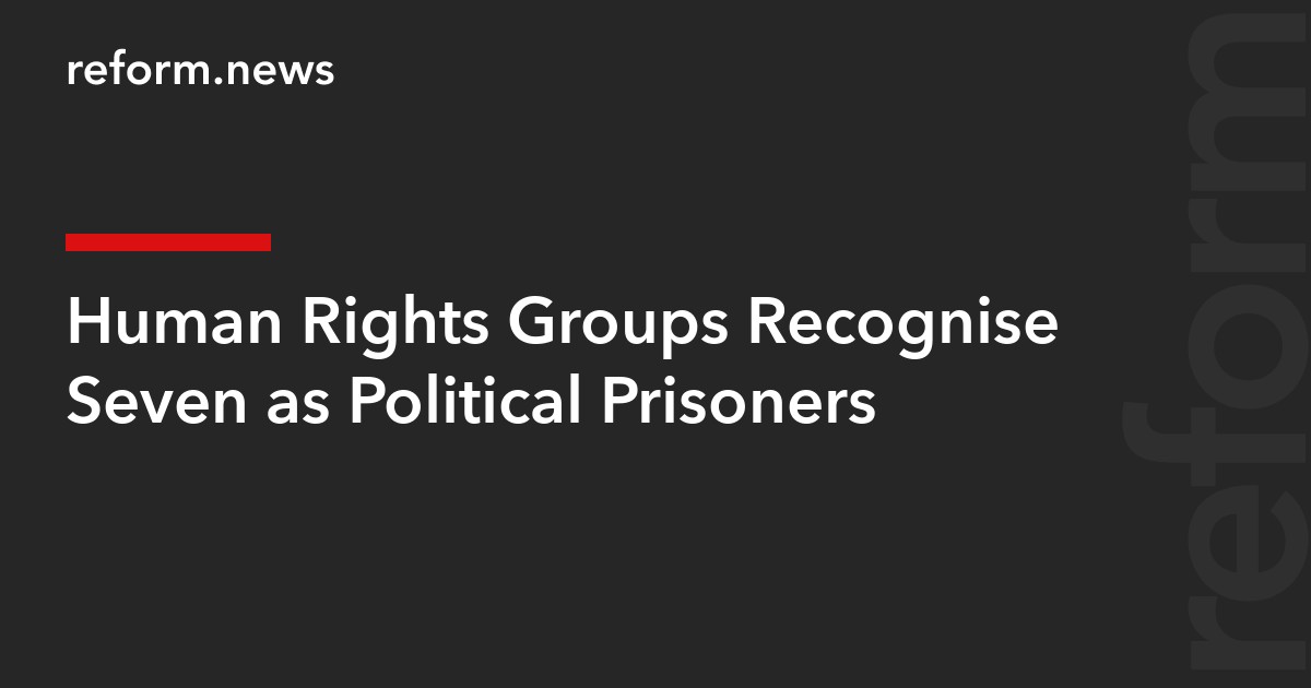 Human Rights Groups Recognise Seven as Political Prisoners