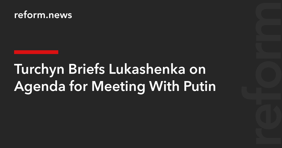 Turchyn Briefs Lukashenka on Agenda for Meeting With Putin