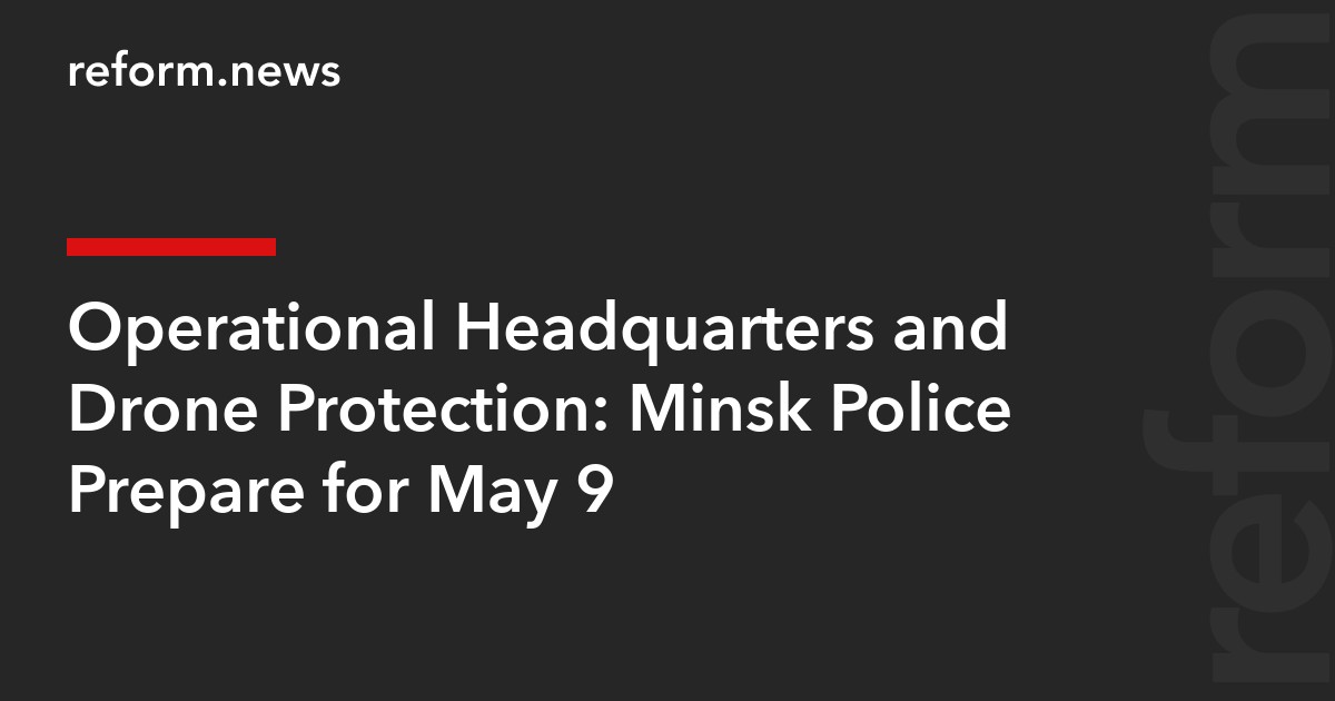 Operational Headquarters and Drone Protection: Minsk Police Prepare for May 9