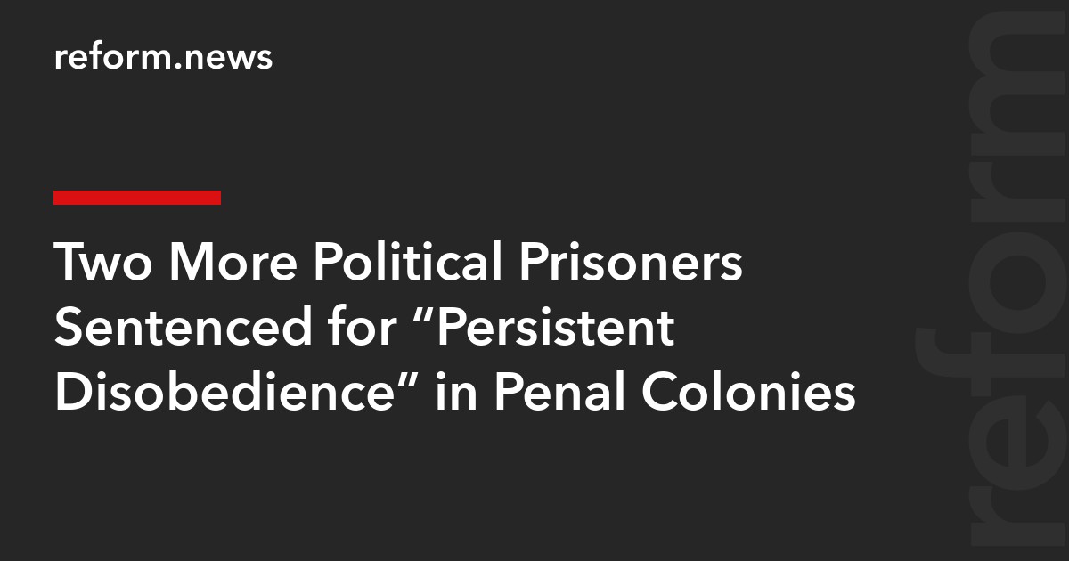Two More Political Prisoners Sentenced for “Persistent Disobedience” in Penal Colonies